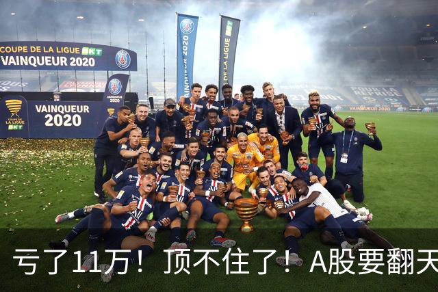 亏了11万！顶不住了！A股要翻天？