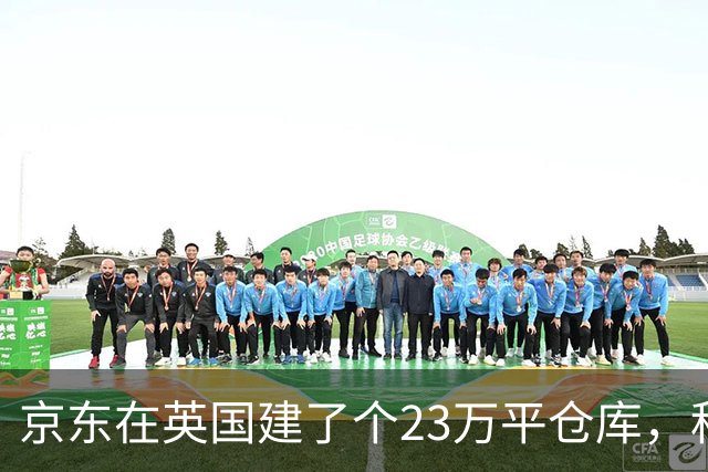 京东在英国建了个23万平仓库，租客是TikTok