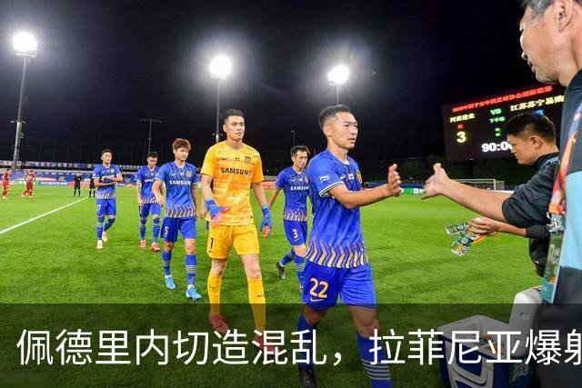 佩德里内切造混乱，拉菲尼亚爆射打高