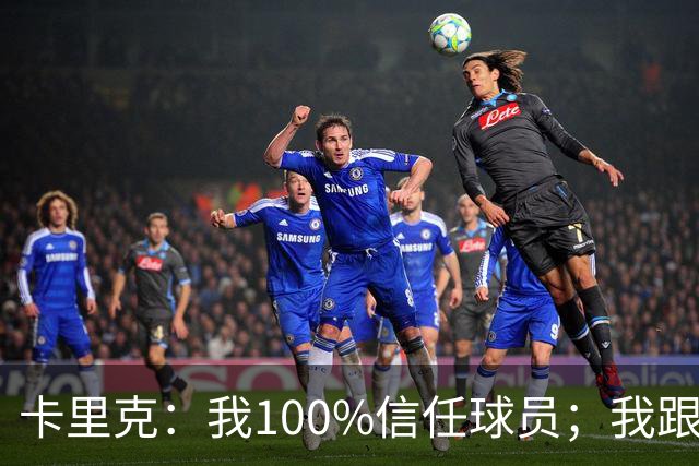 卡里克：我100%信任球员；我跟爵爷和索尔斯克亚有频繁的沟通