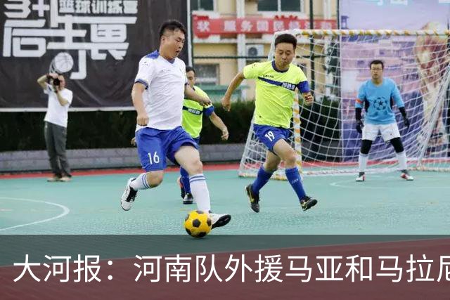 大河报：河南队外援马亚和马拉尼昂本轮因伤无法登场