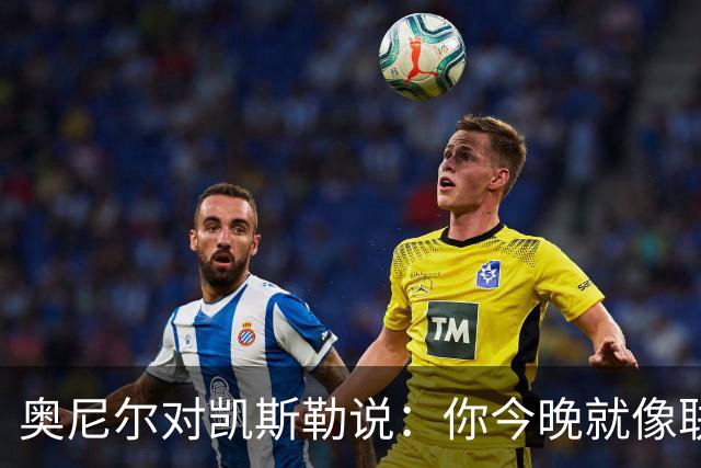奥尼尔对凯斯勒说：你今晚就像联盟最好的大个子