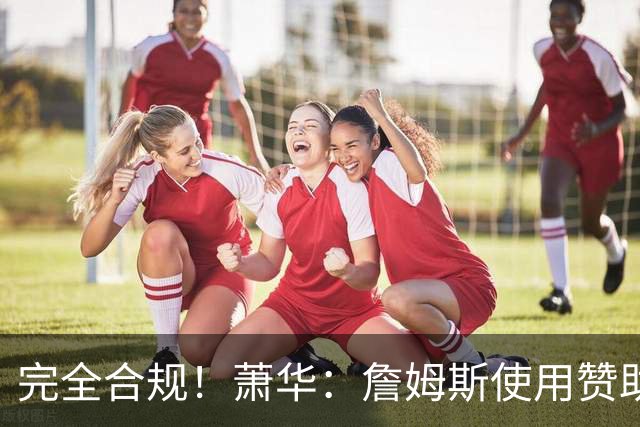完全合规！萧华：詹姆斯使用赞助商直升机没问题 球队不参与就不违规