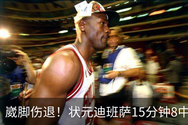 崴脚伤退！状元迪班萨15分钟8中4拿12分 罚球4中3
