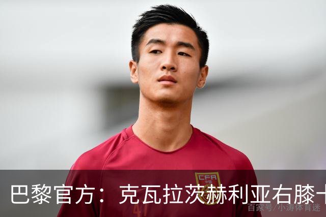 巴黎官方：克瓦拉茨赫利亚右膝十字韧带断裂将手术，登贝莱、马金大腿受伤