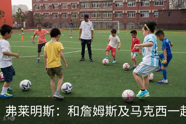 弗莱明斯：和詹姆斯及马克西一起打球太疯狂 早上5点LBJ就在训练