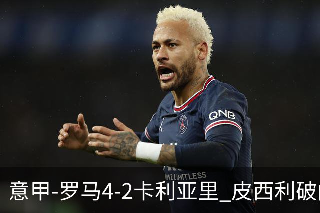 意甲-罗马4-2卡利亚里 皮西利破门+送点鲁利传射马伦、莫拉建功