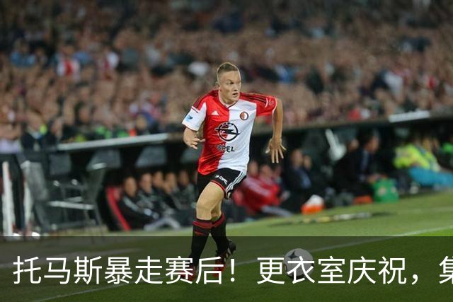 托马斯暴走赛后！更衣室庆祝，集体称赞表现，致谢双核路走宽了！