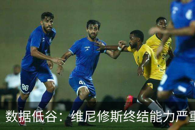 数据低谷：维尼修斯终结能力严重滑坡，禁赛窗口或将改变皇马边路格局