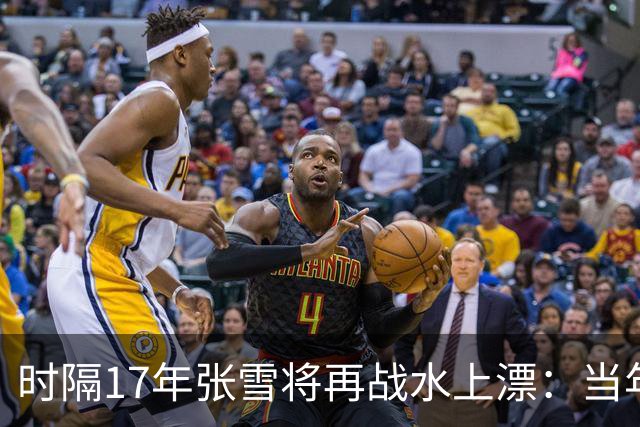 时隔17年张雪将再战水上漂：当年4次挑战落水 最远仅冲出20米