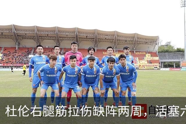 杜伦右腿筋拉伤缺阵两周，活塞六场硬仗内线告急