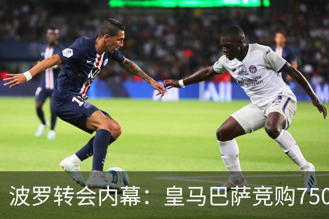 波罗转会内幕：皇马巴萨竞购7500万，热刺坐地起价