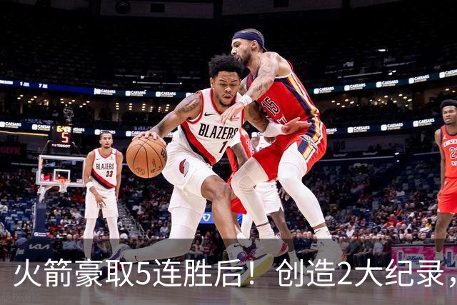 火箭豪取5连胜后！创造2大纪录，范乔丹不骄不躁，乌度卡一语中的