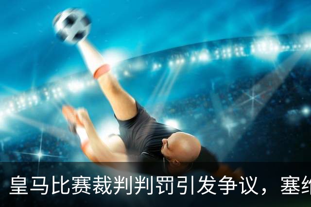 皇马比赛裁判判罚引发争议，塞维利亚球员直言“早料到会是这样”