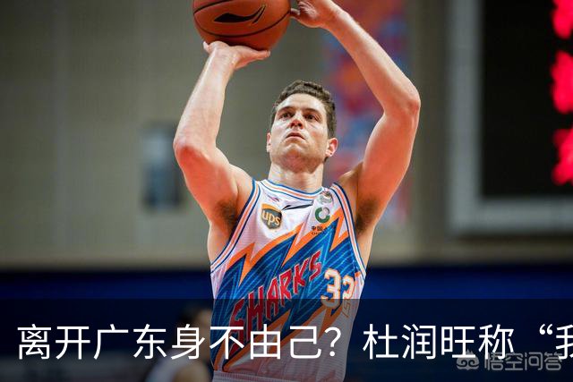 离开广东身不由己？杜润旺称“我也想回家” 杜锋遗憾他离队