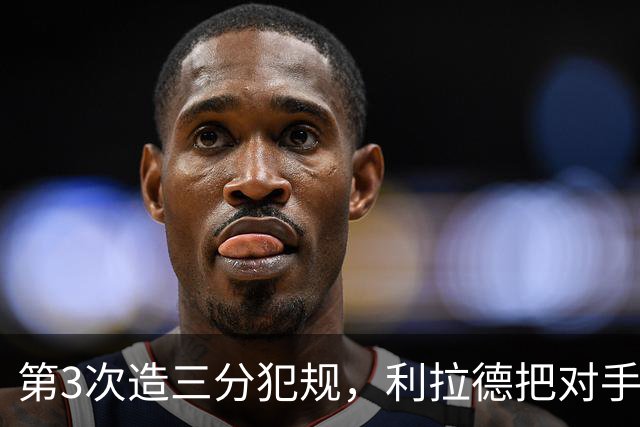 第3次造三分犯规，利拉德把对手罚到27次