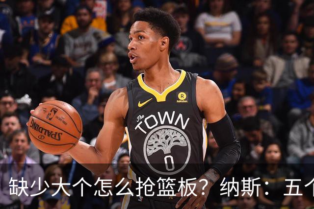 缺少大个怎么抢篮板？纳斯：五个人都必须去抢