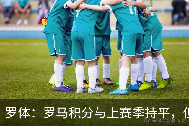 罗体：罗马积分与上赛季持平，但进攻产出实现翻倍