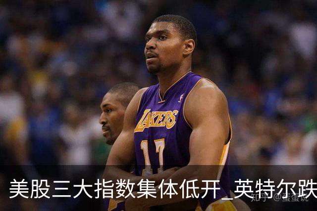 美股三大指数集体低开 英特尔跌超25%