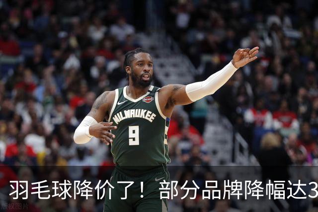 羽毛球降价了！部分品牌降幅达30%