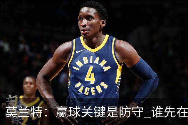 莫兰特：赢球关键是防守 谁先在防守端认真起来谁就能赢