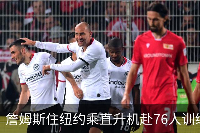 詹姆斯住纽约乘直升机赴76人训练比赛