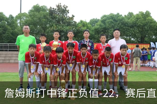 詹姆斯打中锋正负值-22，赛后直言：我们那边有个MVP