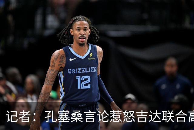 记者：孔塞桑言论惹怒吉达联合高层，俱乐部考虑起诉