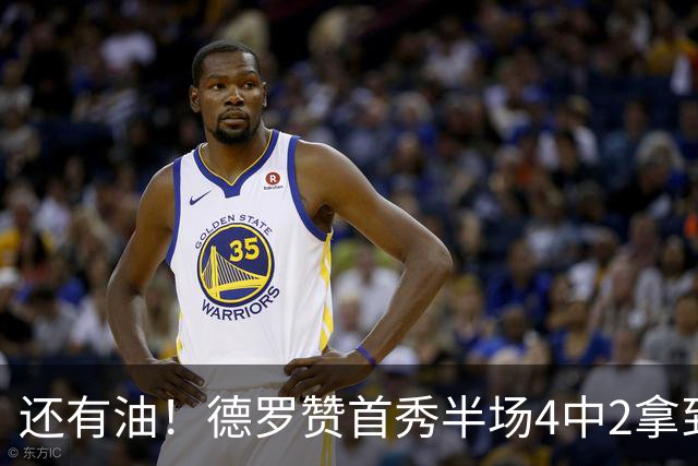 还有油！德罗赞首秀半场4中2拿到5分2篮板 正负值+7最高