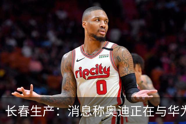 长春生产：消息称奥迪正在与华为谈判，共同开发新一代中国版A8