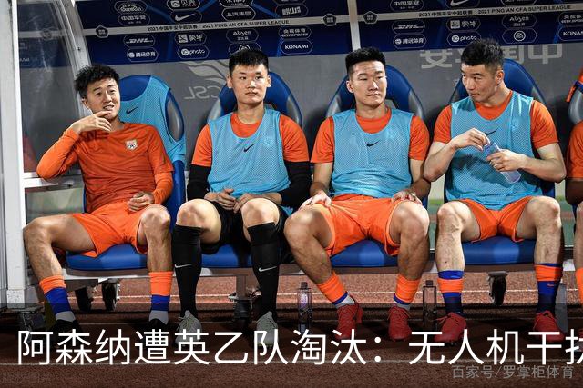 阿森纳遭英乙队淘汰：无人机干扰与红牌加剧杯赛噩梦