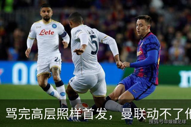 骂完高层照样首发，曼联动不了他恰恰说明他说对了