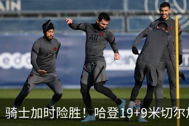 骑士加时险胜！哈登19+9米切尔加时立功，华子47+4，勇士弃将犯大错