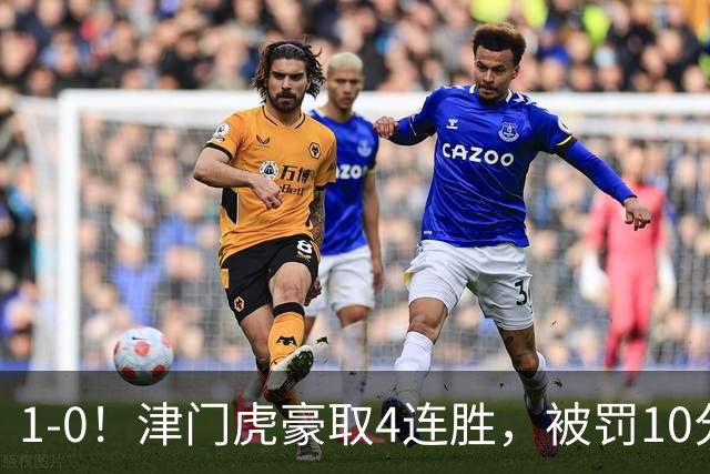 1-0！津门虎豪取4连胜，被罚10分保级在望，第2支降级队基本确定