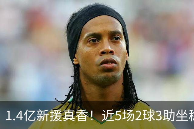 1.4亿新援真香！近5场2球3助坐稳皇马首发，后悔天价续约维尼修斯