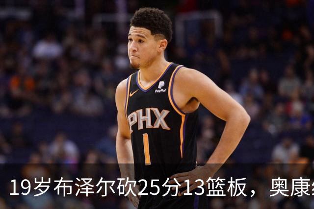19岁布泽尔砍25分13篮板，奥康纳：他已初显全明星风范