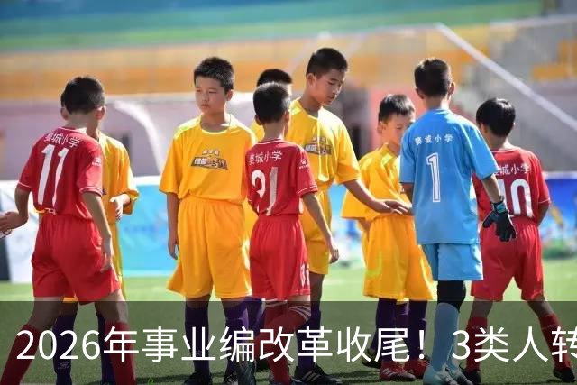 2026年事业编改革收尾！3类人转公务员，4类人转合同工或取消岗位