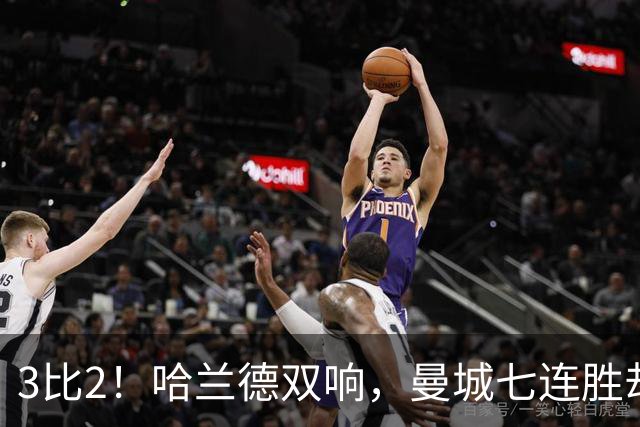 3比2！哈兰德双响，曼城七连胜却差点被点球拖住