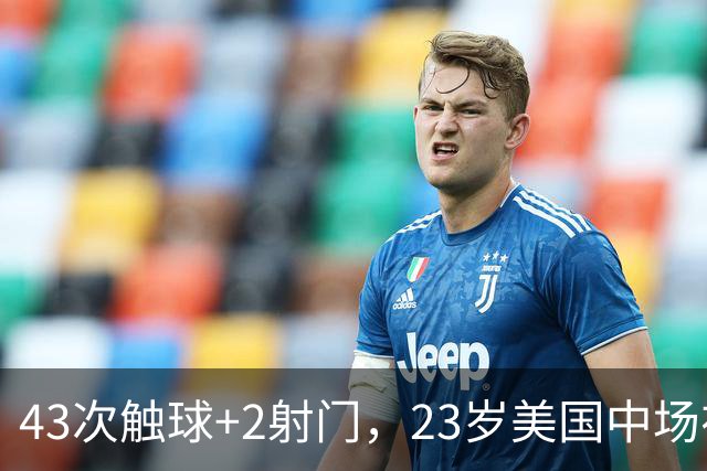 43次触球+2射门，23岁美国中场在法甲榜首队面前先拔头筹