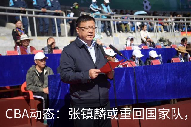 CBA动态：张镇麟或重回国家队，麦基短约或延长，拉塞尔伤情被证实为虚惊