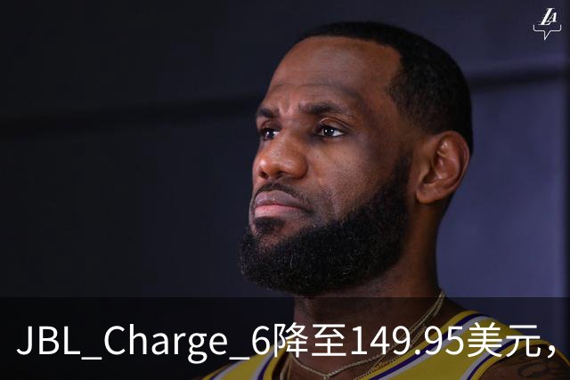 JBL Charge 6降至149.95美元，25%折扣创新低