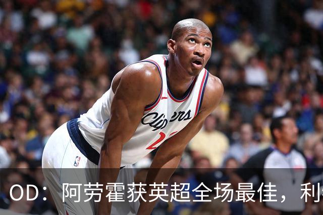OD：阿劳霍获英超全场最佳，利物浦租借新援渐入佳境
